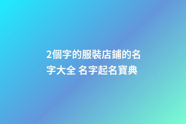 2個字的服裝店鋪的名字大全 名字起名寶典-第1張-店鋪起名-玄機派